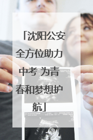 沈阳公安全方位助力中考 为青春和梦想护航